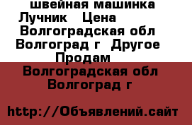 швейная машинка Лучник › Цена ­ 1 500 - Волгоградская обл., Волгоград г. Другое » Продам   . Волгоградская обл.,Волгоград г.